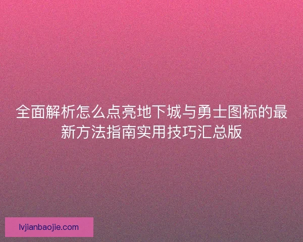 全面解析怎么点亮地下城与勇士图标的最新方法指南实用技巧汇总版