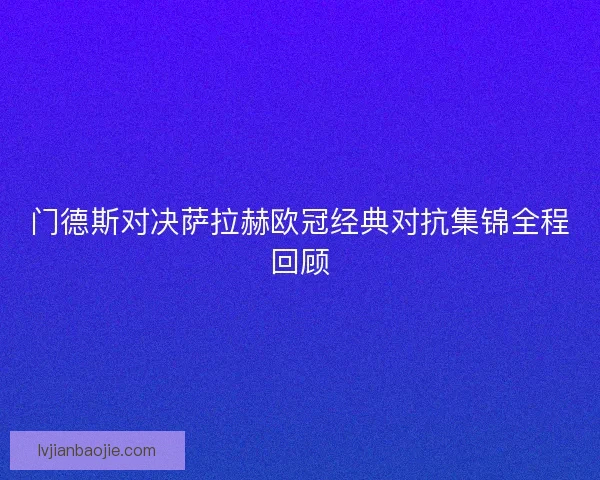 门德斯对决萨拉赫欧冠经典对抗集锦全程回顾