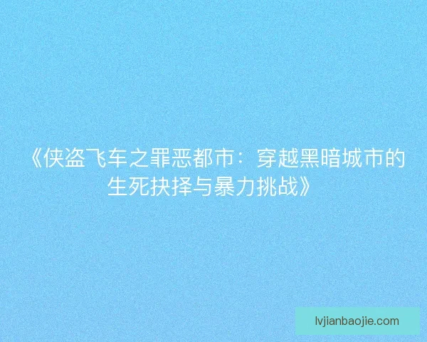 《侠盗飞车之罪恶都市：穿越黑暗城市的生死抉择与暴力挑战》