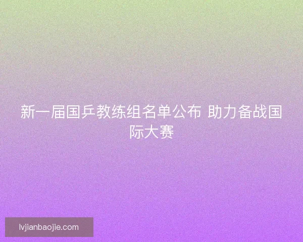 新一届国乒教练组名单公布 助力备战国际大赛