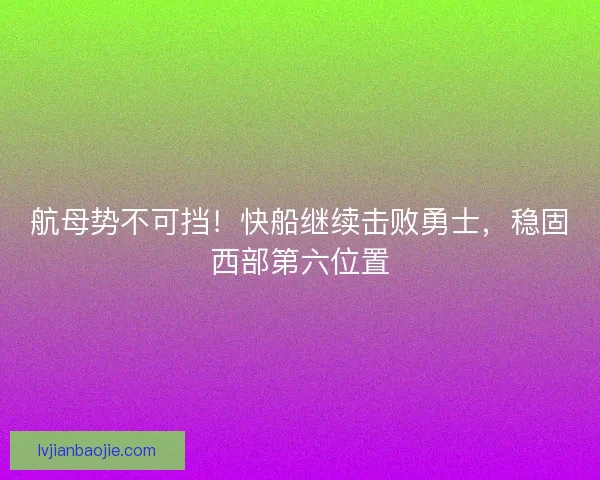航母势不可挡！快船继续击败勇士，稳固西部第六位置