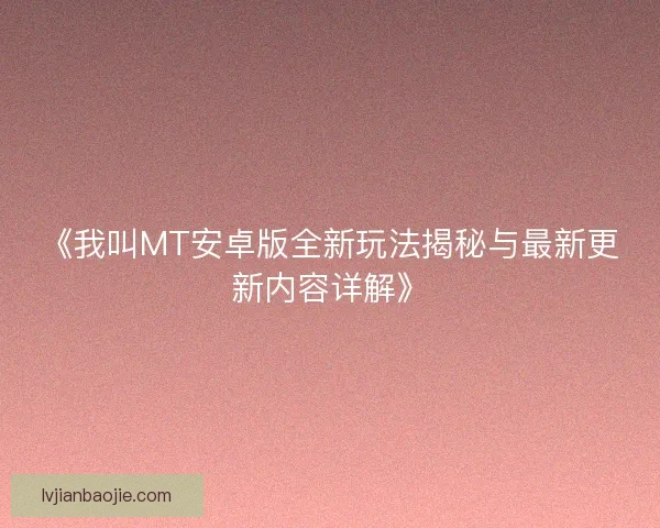 《我叫MT安卓版全新玩法揭秘与最新更新内容详解》
