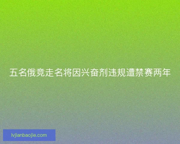 五名俄竞走名将因兴奋剂违规遭禁赛两年