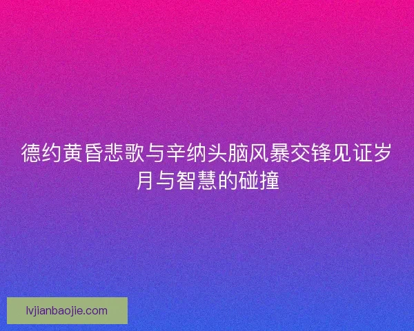 德约黄昏悲歌与辛纳头脑风暴交锋见证岁月与智慧的碰撞