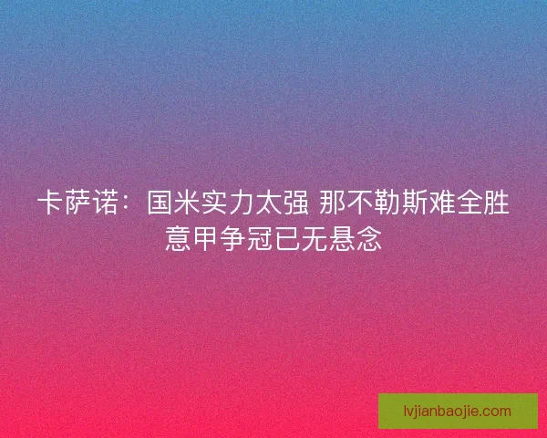 卡萨诺：国米实力太强 那不勒斯难全胜意甲争冠已无悬念